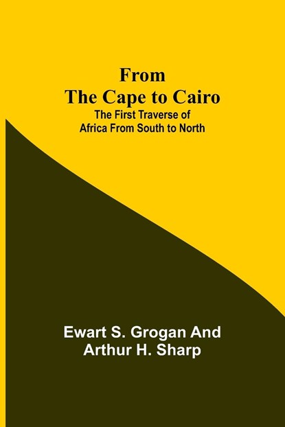 From the Cape to Cairo, Ewart S Grogan ; Arthur H Sharp - Paperback - 9789356311763