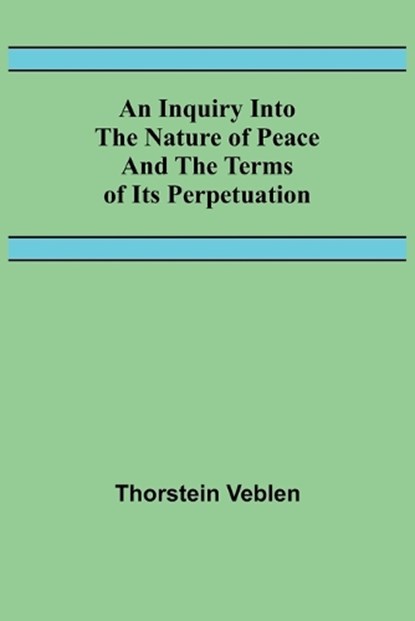 An Inquiry Into The Nature Of Peace And The Terms Of Its Perpetuation, Thorstein Veblen - Paperback - 9789356570894