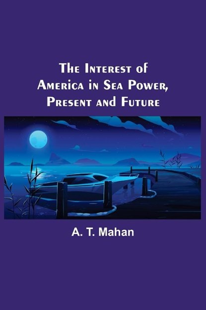 The Interest of America in Sea Power, Present and Future, A T Mahan - Paperback - 9789356575981