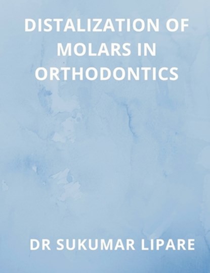 DISTALIZATION OF MOLARS IN ORTHODONTICS, Sukumar Lipare - Paperback - 9789356649941
