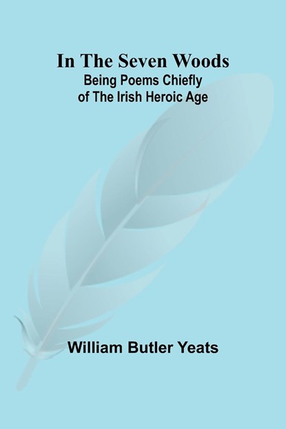 In The Seven Woods; Being Poems Chiefly of the Irish Heroic Age, William Butler Yeats - Paperback - 9789356700239