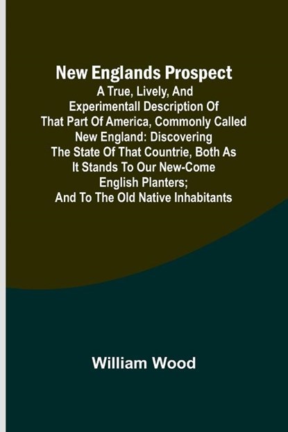 New Englands Prospect ; A true, lively, and experimentall description of that part of America, commonly called New England, William Wood - Paperback - 9789356713000
