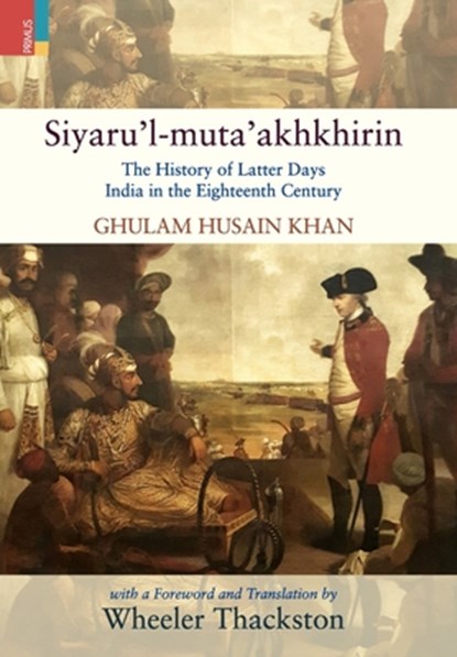 Siyaru'l-muta'akhkhirin: The History of Latter Days India in the Eighteenth Century, Wheeler Thackston - Gebonden - 9789356870024