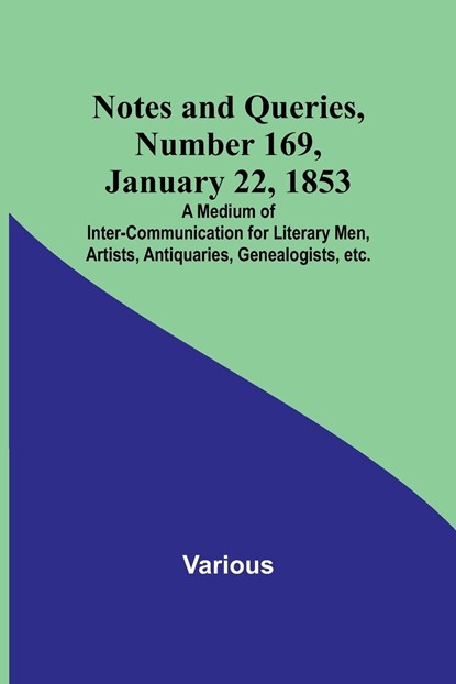 Notes and Queries, Number 169, January 22, 1853 ; A Medium of Inter-communication for Literary Men, Artists, Antiquaries, Genealogists, etc., Various - Paperback - 9789356898530