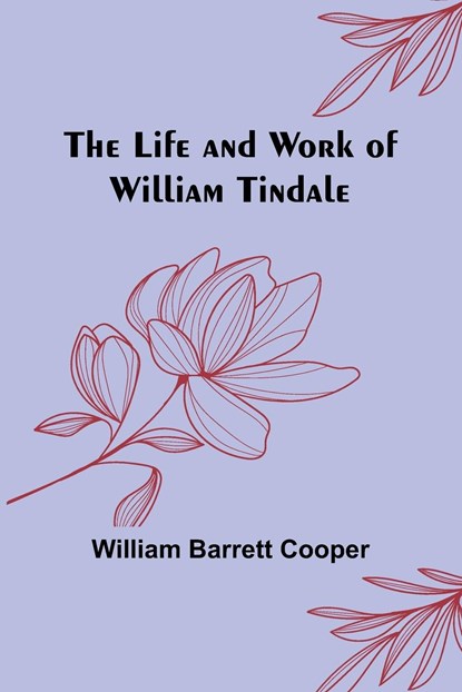 The Life and Work of William Tindale, William Barrett Cooper - Paperback - 9789356905306