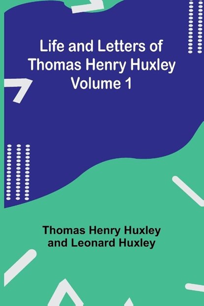 Life and Letters of Thomas Henry Huxley - Volume 1, Thomas Henry Huxley ; Leonard Huxley - Paperback - 9789356905658