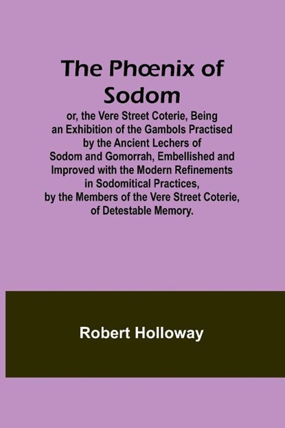 The Ph¿nix of Sodom; or, the Vere Street Coterie,Being an Exhibition of the Gambols Practised by the Ancient Lechers of Sodom and Gomorrah, Embellished and Improved with the Modern Refinements in Sodomitical Practices, by the Members of the Vere Street Co, Robert Holloway - Paperback - 9789357396714