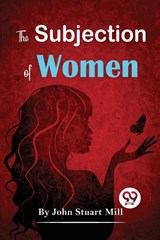 The Subjection of Women - John Stuart Mill - 9789357481199