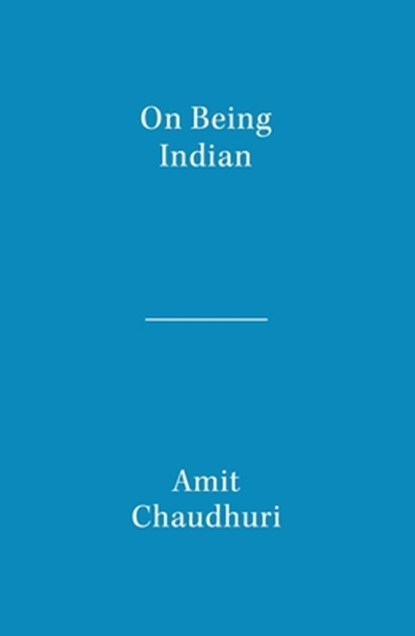 On Being Indian: The Organic Intellectual, Mystical Poetry, and Lineages of Indian Rationalism, Amit Chaudhuri - Paperback - 9789357767934