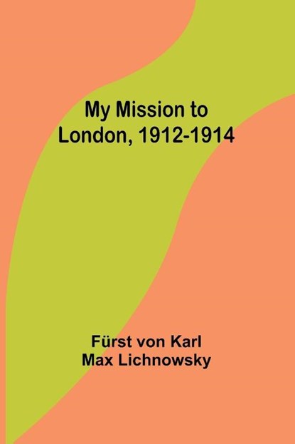 My Mission to London, 1912-1914, Fürst von Karl Max Lichnowsky - Paperback - 9789357962957