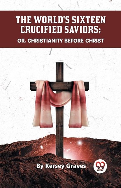 The World's Sixteen Crucified Saviors or, Christianity Before Christ, Kersey Graves - Paperback - 9789358592085