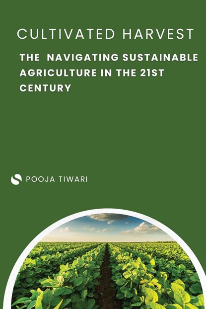 The Cultivated Harvest Navigating Sustainable Agriculture in the 21st Century, Pooja Tiwari - Paperback - 9789358681918
