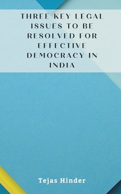 THREE KEY LEGAL ISSUES TO BE RESOLVED FOR EFFECTIVE DEMOCRACY IN INDIA, Tejas Hinder - Paperback - 9789358814934