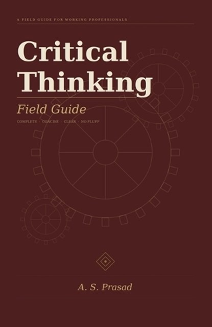 Critical Thinking Field Guide, A S Prasad - Paperback - 9789359158501