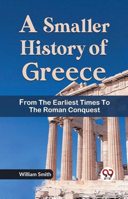 A Smaller History of Greece from the Earliest Times to the Roman Conquest, William Smith - Paperback - 9789359320854