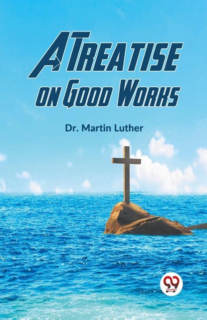 A Treatise on Good Works, Martin Luther - Paperback - 9789359326825