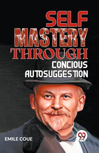 SELF MASTERY THROUGH CONSCIOUS AUTOSUGGESTION, Emile Coue - Paperback - 9789359394657