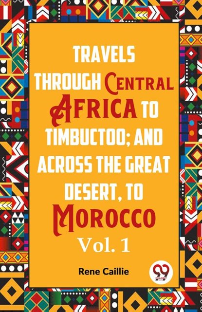 Travels Through Central Africa To Timbuctoo; And Across The Great Desert, To Morocco Vol. 1, Rene Caillie - Paperback - 9789359396415