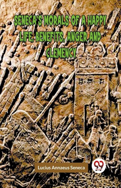 SENECA’S MORALS OF A HAPPY LIFE, BENEFITS, ANGER AND CLEMENCY (Edition2023), Lucius Annaeus Seneca - Paperback - 9789359954738