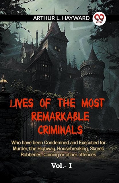 LIVES OF THE MOST REMARKABLE CRIMINALS Who have been Condemned and Executed for Murder, the Highway, Housebreaking, Street Robberies, Coining or other offences Vol. I (Edition2023), L Hayward Arthur - Paperback - 9789359959665