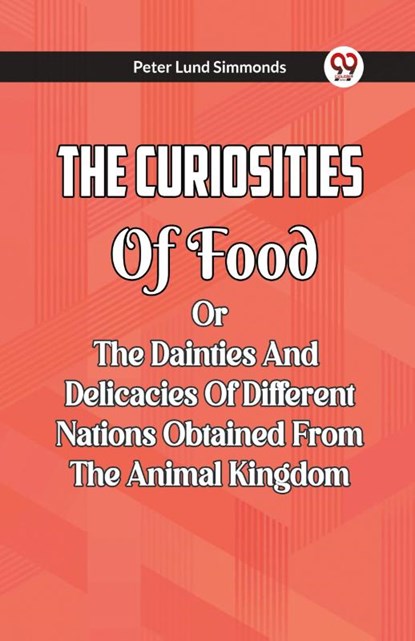 The Curiosities Of Food Or The Dainties And Delicacies Of Different Nations Obtained From The Animal Kingdom, Peter Lund Simmonds - Paperback - 9789361156601