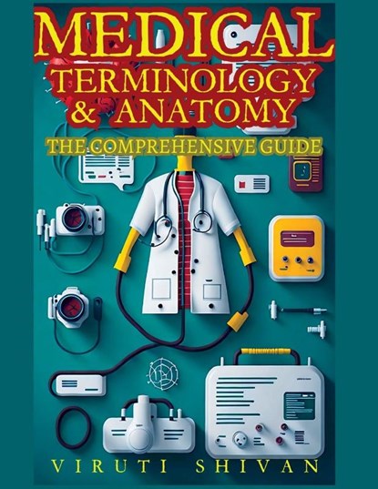 Medical Terminology and Anatomy - The Comprehensive Guide, Viruti Satyan Shivan - Paperback - 9789361287343