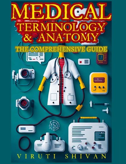 Medical Terminology and Anatomy - The Comprehensive Guide, Viruti Satyan Shivan - Paperback - 9789361287343