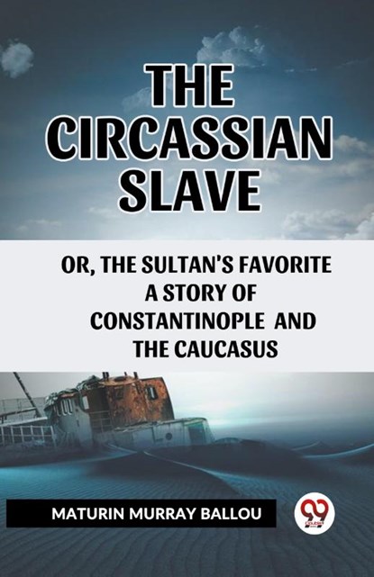 The Circassian Slave or, the Sultan's favorite a story of Constantinople and the Caucasus, Maturin Murray Ballou - Paperback - 9789361424373