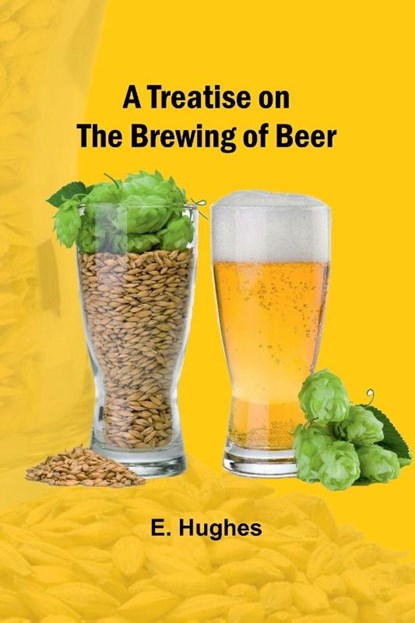A Treatise on the Brewing of Beer, E. Hughes - Paperback - 9789361472916