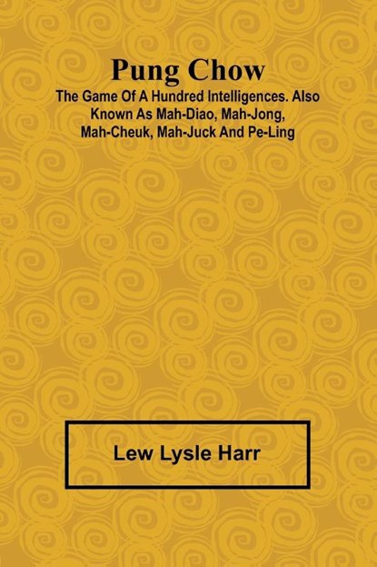 Pung Chow; The Game of a Hundred Intelligences. Also known as Mah-Diao, Mah-Jong, Mah-Cheuk, Mah-Juck and Pe-Ling, Lew Lysle Harr - Paperback - 9789362927736