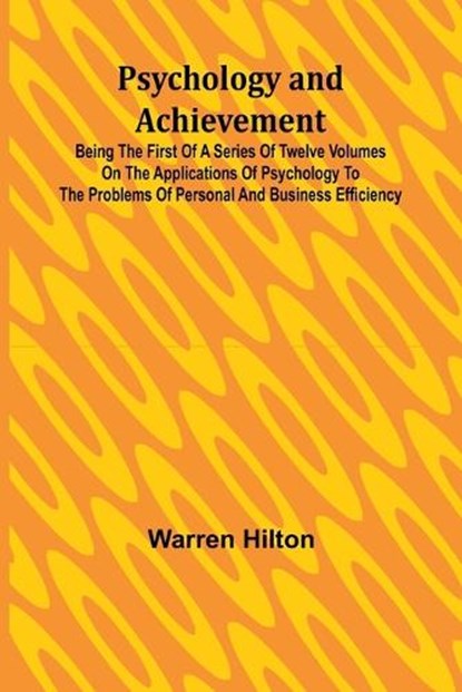 Psychology and Achievement; Being the First of a Series of Twelve Volumes on the Applications of Psychology to the Problems of Personal and Business Efficiency, Warren Hilton - Paperback - 9789362928160