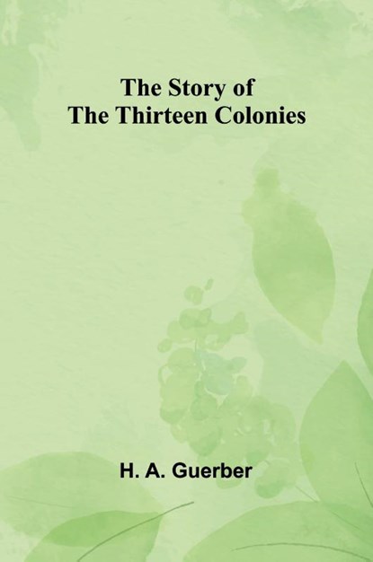 The Story of the Thirteen Colonies, H. A. Guerber - Paperback - 9789362995322