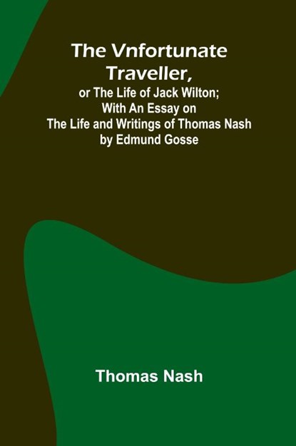 The Vnfortunate Traveller, or The Life of Jack Wilton; With an Essay on the Life and Writings of Thomas Nash by Edmund Gosse, Thomas Nash - Paperback - 9789362997036