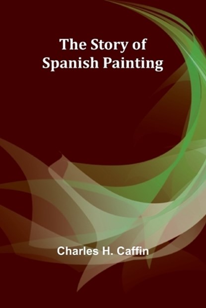 The Story of Spanish Painting, Charles H Caffin - Paperback - 9789362997142
