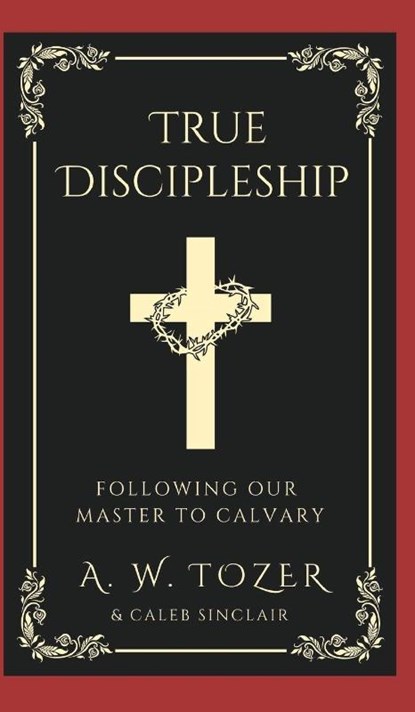 True Discipleship, A. W. Tozer ; Caleb Sinclair - Gebonden - 9789363113251