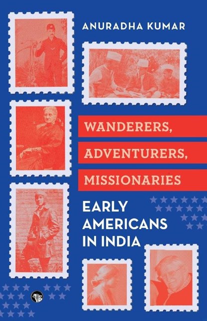 WANDERERS, ADVENTURERS, MISSIONARIES EARLY AMERICANS IN INDIA, Anuradha Kumar - Paperback - 9789363363090