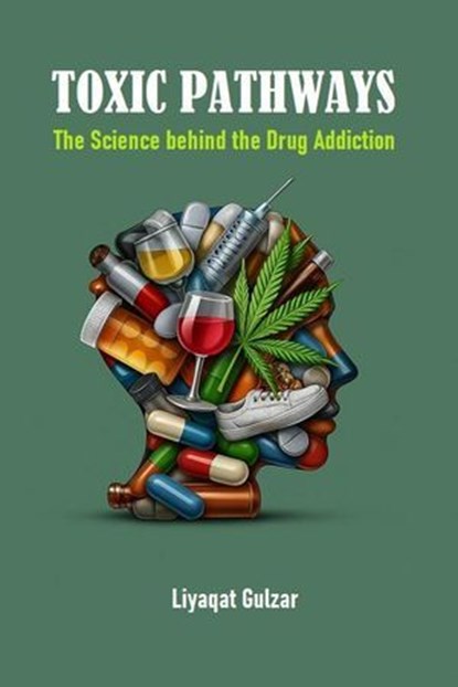Toxic Pathways: The Science behind the Drug Addiction, Liyaqat Gulzar - Ebook - 9789364186759