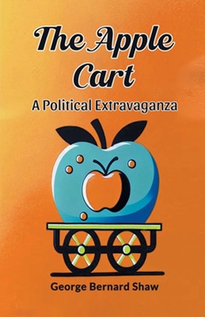 The Apple Cart A Political Extravaganza, George Bernard Shaw - Paperback - 9789364285353