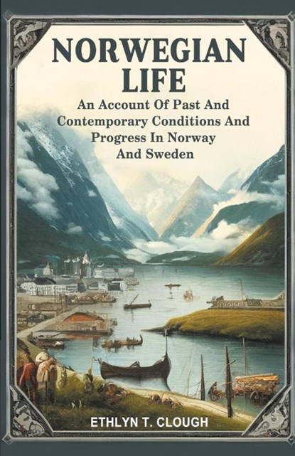Norwegian LifeAn Account Of Past And Contemporary Conditions And Progress In Norway And Sweden (Edition2024), Ed Ethlyn T Clough - Paperback - 9789364288279