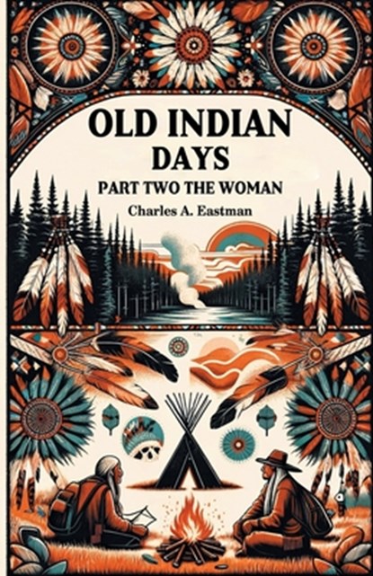 Old Indian Days Part Two The Women, Charles A Eastman - Paperback - 9789364289108