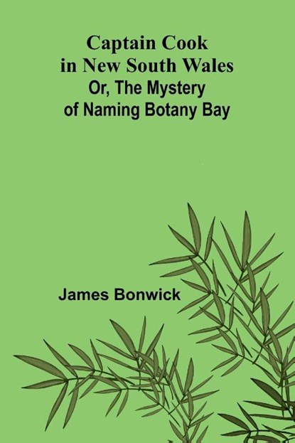 Captain Cook in New South Wales; Or, The Mystery of Naming Botany Bay, James Bonwick - Paperback - 9789364730600