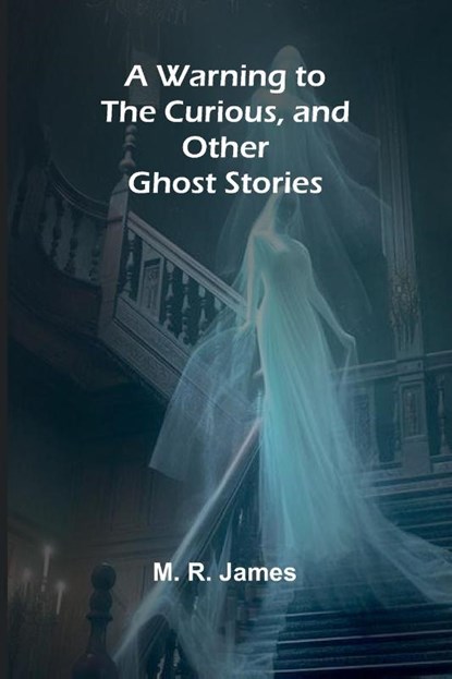 A Warning to the Curious, and Other Ghost Stories, M R James - Paperback - 9789364735636