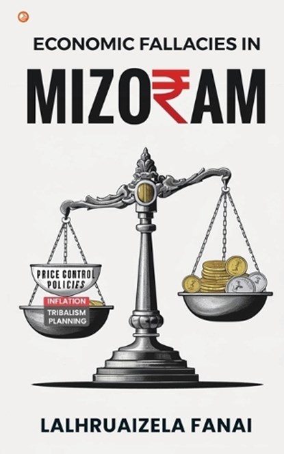 Economic Fallacies In Mizoram, Lalhruaizela Fanai - Paperback - 9789365540031
