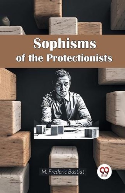 Sophisms of the Protectionists, M. Frederic Bastiat - Paperback - 9789365783766