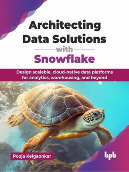 Architecting Data Solutions with Snowflake: Design scalable, cloud-native data platforms for analytics, warehousing, and beyond, Pooja Kelgaonkar - Ebook - 9789365892598