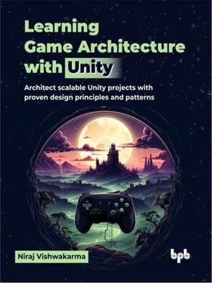 Learning Game Architecture with Unity: Architect Scalable Unity Projects with Proven Design Principles and Patterns, Niraj Vishwakarma - Ebook - 9789365892734