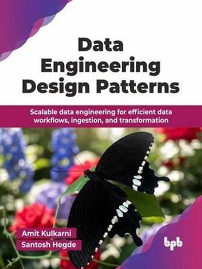 Data Engineering Design Patterns: Scalable data engineering for efficient data systems and workflows, Amit Kulkarni ; Santosh Hegde - Ebook - 9789365892796