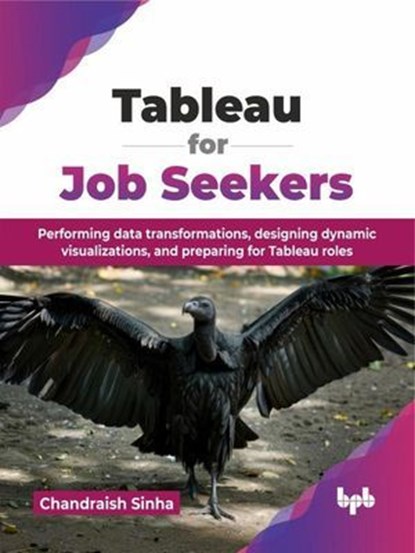 Tableau for Job Seekers: Performing data transformations, designing dynamic visualizations, and preparing for Tableau roles, Chandraish Sinha - Ebook - 9789365895568