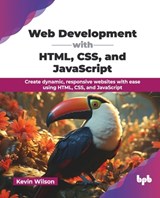 Web Development with HTML, CSS, and JavaScript: Create dynamic, responsive websites with ease using HTML, CSS, and JavaScript (English Edition) - Kevin Wilson - 9789365896909