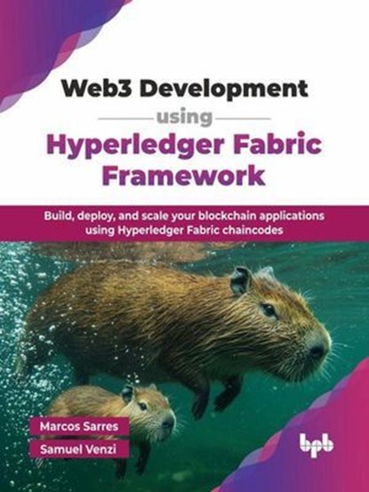 Web3 Development using Hyperledger Fabric Framework: Build, deploy, and scale your blockchain applications using Hyperledger Fabric chaincodes, Marcos Sarres ; Samuel Venzi - Ebook - 9789365897234